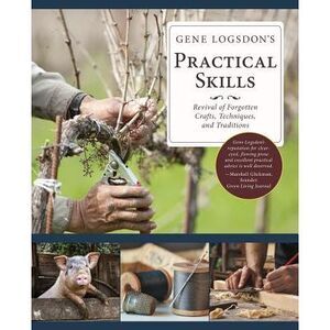 Gene Logsdon's Practical Skills: A Revival of Forgotten Crafts, Techniques, and
